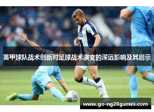 英甲球队战术创新对足球战术演变的深远影响及其启示